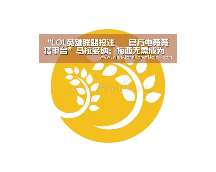 “LOL英雄联盟投注 - 官方电竞竞猜平台”马拉多纳:梅西无需成为阿根廷队的救世者(图1) LOL英雄联盟投注 - 官方电竞竞猜平台