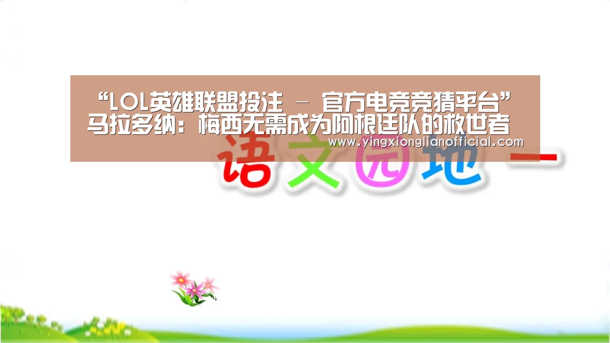 “LOL英雄联盟投注 - 官方电竞竞猜平台”马拉多纳:梅西无需成为阿根廷队的救世者(图2) LOL英雄联盟投注 - 官方电竞竞猜平台