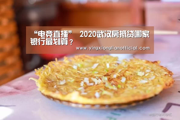 “电竞直播”
2020武汉房抵贷哪家银行最划算?(图1) LOL英雄联盟投注 - 官方电竞竞猜平台官网