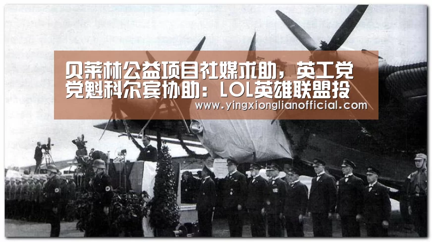 贝莱林公益项目社媒求助,英工党党魁科尔宾协助:LOL英雄联盟投注 - 官方电竞竞猜平台官网(图2) 电竞直播