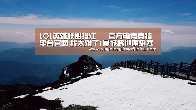 LOL英雄联盟投注 - 官方电竞竞猜平台官网|我太难了!曼城将迎魔鬼赛程 未来2个月一周3赛(图1) LOL英雄联盟投注 - 官方电竞竞猜平台官网